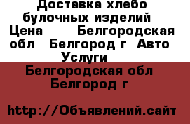 Доставка хлебо-булочных изделий › Цена ­ 1 - Белгородская обл., Белгород г. Авто » Услуги   . Белгородская обл.,Белгород г.